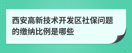 西安高新技术开发区社保问题的缴纳比例是哪些