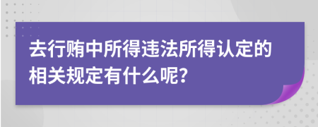 去行贿中所得违法所得认定的相关规定有什么呢？