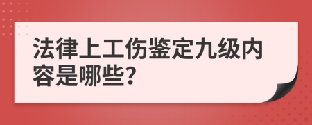 法律上工伤鉴定九级内容是哪些？