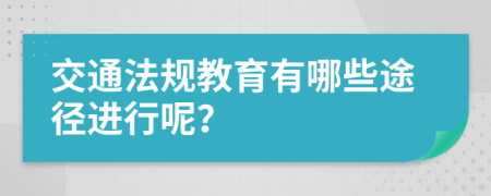 交通法规教育有哪些途径进行呢？