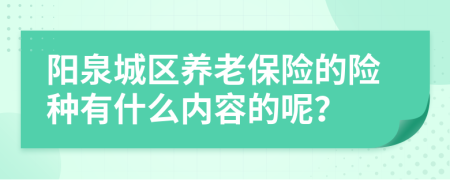 阳泉城区养老保险的险种有什么内容的呢？