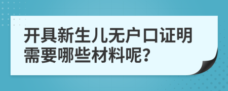 开具新生儿无户口证明需要哪些材料呢？