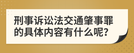 刑事诉讼法交通肇事罪的具体内容有什么呢？