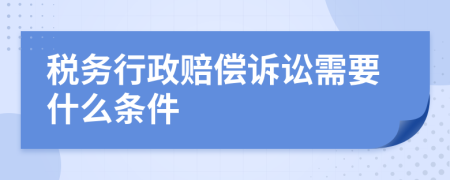 税务行政赔偿诉讼需要什么条件