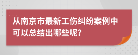 从南京市最新工伤纠纷案例中可以总结出哪些呢？