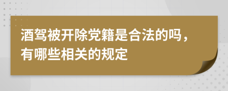 酒驾被开除党籍是合法的吗，有哪些相关的规定