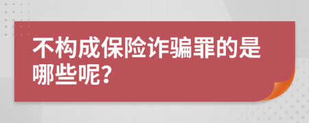 不构成保险诈骗罪的是哪些呢？