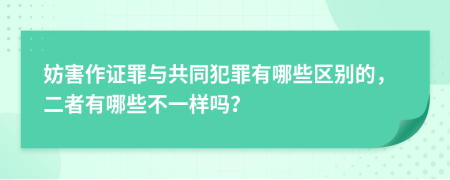 妨害作证罪与共同犯罪有哪些区别的，二者有哪些不一样吗？