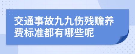 交通事故九九伤残赡养费标准都有哪些呢