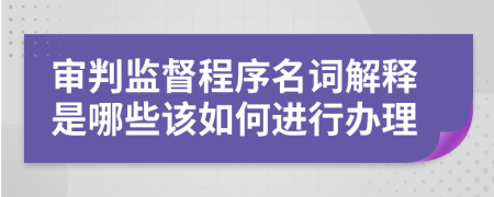 审判监督程序名词解释是哪些该如何进行办理