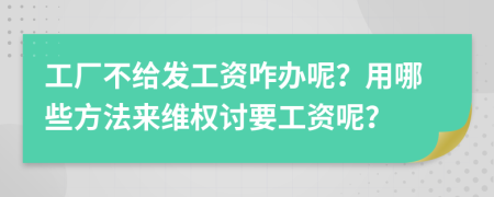 工厂不给发工资咋办呢？用哪些方法来维权讨要工资呢？