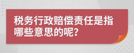 税务行政赔偿责任是指哪些意思的呢？