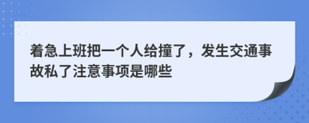 着急上班把一个人给撞了，发生交通事故私了注意事项是哪些