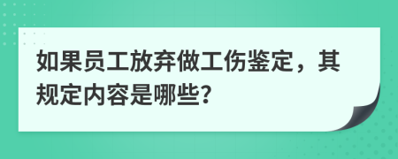 如果员工放弃做工伤鉴定，其规定内容是哪些？