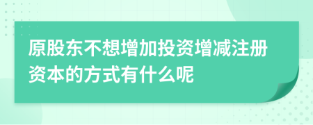 原股东不想增加投资增减注册资本的方式有什么呢