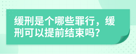 缓刑是个哪些罪行，缓刑可以提前结束吗？