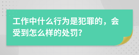 工作中什么行为是犯罪的，会受到怎么样的处罚？