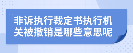 非诉执行裁定书执行机关被撤销是哪些意思呢