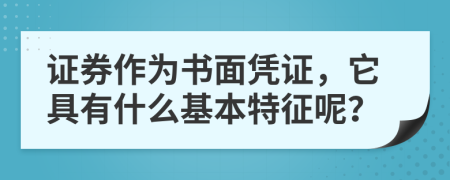 证券作为书面凭证，它具有什么基本特征呢？