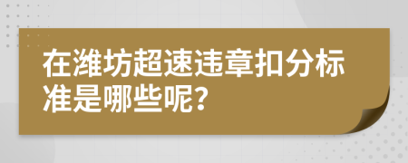 在潍坊超速违章扣分标准是哪些呢？