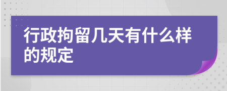 行政拘留几天有什么样的规定