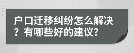 户口迁移纠纷怎么解决？有哪些好的建议？