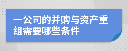 一公司的并购与资产重组需要哪些条件