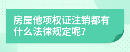 房屋他项权证注销都有什么法律规定呢？