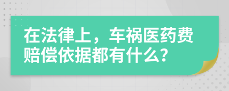 在法律上，车祸医药费赔偿依据都有什么？