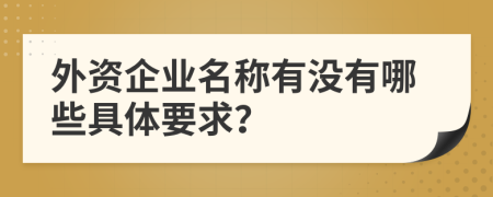 外资企业名称有没有哪些具体要求？