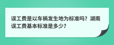 误工费是以车祸发生地为标准吗？湖南误工费基本标准是多少？