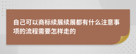 自己可以商标续展续展都有什么注意事项的流程需要怎样走的