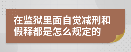 在监狱里面自觉减刑和假释都是怎么规定的