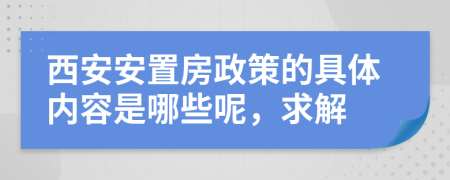 西安安置房政策的具体内容是哪些呢，求解