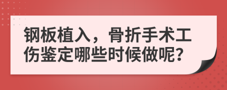 钢板植入，骨折手术工伤鉴定哪些时候做呢？