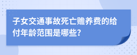 子女交通事故死亡赡养费的给付年龄范围是哪些？