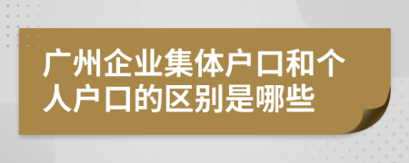 广州企业集体户口和个人户口的区别是哪些