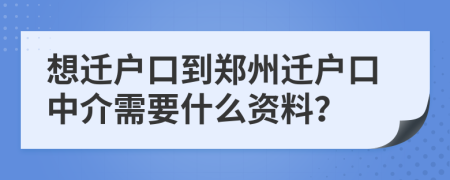 想迁户口到郑州迁户口中介需要什么资料？