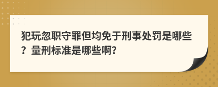 犯玩忽职守罪但均免于刑事处罚是哪些？量刑标准是哪些啊？