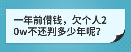 一年前借钱，欠个人20w不还判多少年呢？