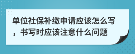 单位社保补缴申请应该怎么写，书写时应该注意什么问题