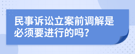 民事诉讼立案前调解是必须要进行的吗？