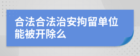 合法合法治安拘留单位能被开除么