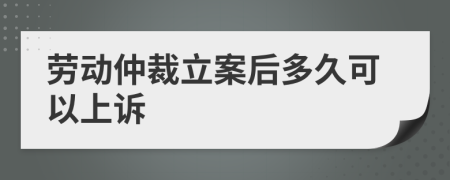劳动仲裁立案后多久可以上诉