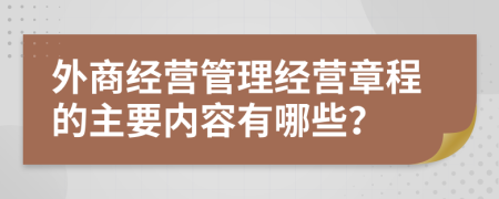 外商经营管理经营章程的主要内容有哪些？