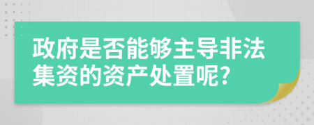 政府是否能够主导非法集资的资产处置呢?