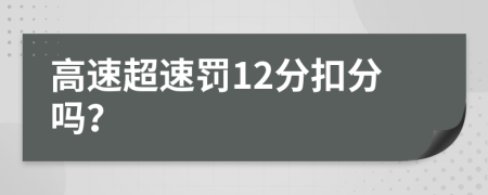 高速超速罚12分扣分吗？