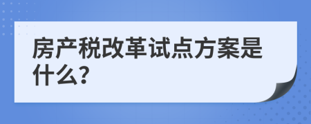 房产税改革试点方案是什么？