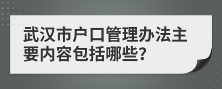 武汉市户口管理办法主要内容包括哪些？