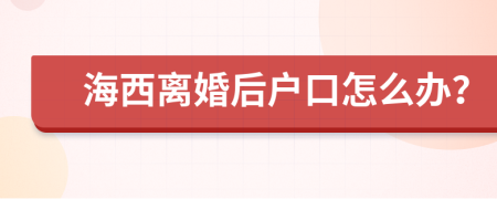 海西离婚后户口怎么办？